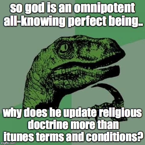 god's imperfect creation | so god is an omnipotent all-knowing perfect being.. why does he update religious doctrine more than itunes terms and conditions? | image tagged in philosoraptor,mormon,gay marriage,lds,religion,jesus | made w/ Imgflip meme maker