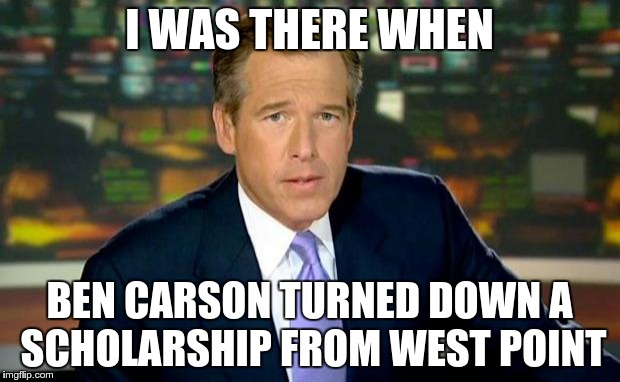 Brian Williams Was There Meme | I WAS THERE WHEN BEN CARSON TURNED DOWN A SCHOLARSHIP FROM WEST POINT | image tagged in memes,brian williams was there | made w/ Imgflip meme maker