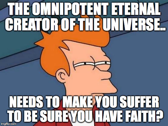dude, god, you need some therapy bro | THE OMNIPOTENT ETERNAL CREATOR OF THE UNIVERSE.. NEEDS TO MAKE YOU SUFFER TO BE SURE YOU HAVE FAITH? | image tagged in futurama fry,religion,mormonism,gay marriage,faith | made w/ Imgflip meme maker