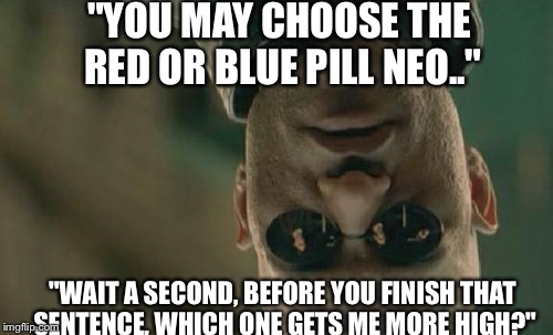 Matrix Morpheus | "YOU MAY CHOOSE THE RED OR BLUE PILL NEO.." "WAIT A SECOND, BEFORE YOU FINISH THAT SENTENCE, WHICH ONE GETS ME MORE HIGH?" | image tagged in memes,matrix morpheus | made w/ Imgflip meme maker