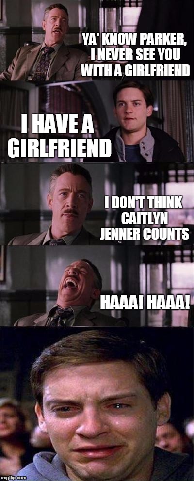Peter Parker Cry | YA' KNOW PARKER, I NEVER SEE YOU WITH A GIRLFRIEND I HAVE A GIRLFRIEND I DON'T THINK CAITLYN JENNER COUNTS HAAA! HAAA! | image tagged in memes,peter parker cry | made w/ Imgflip meme maker