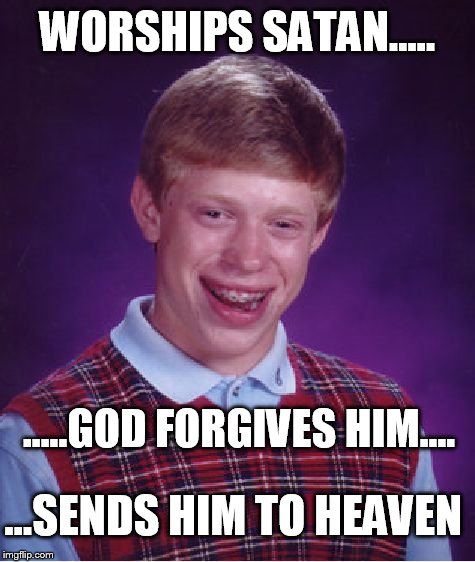 Better believe it brother  | WORSHIPS SATAN..... ...SENDS HIM TO HEAVEN .....GOD FORGIVES HIM.... | image tagged in memes,bad luck brian,god,funny,satan,heaven | made w/ Imgflip meme maker