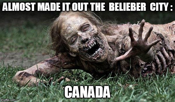 Walking Dead Zombie | ALMOST MADE IT OUT THE  BELIEBER  CITY : CANADA | image tagged in walking dead zombie | made w/ Imgflip meme maker