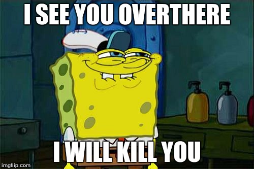 I KILL YOUU | I SEE YOU OVERTHERE I WILL KILL YOU | image tagged in kill,spongebob | made w/ Imgflip meme maker