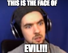 this is the face of evil | THIS IS THE FACEOF EVIL!!! | image tagged in this is the face of evil | made w/ Imgflip meme maker