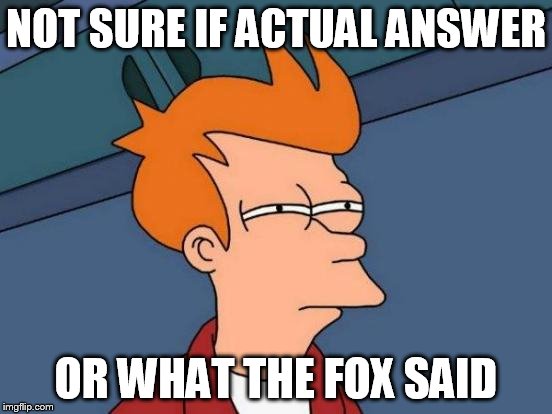 Futurama Fry Meme | NOT SURE IF ACTUAL ANSWER OR WHAT THE FOX SAID | image tagged in memes,futurama fry | made w/ Imgflip meme maker