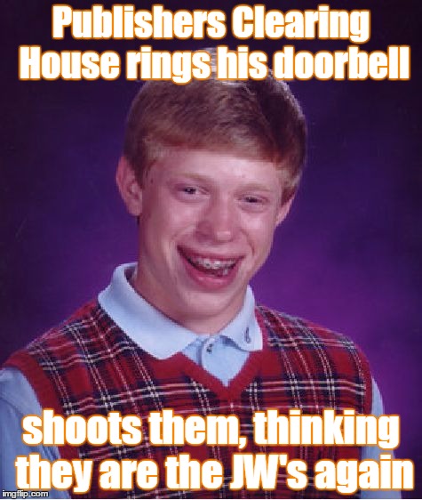 Bad Luck Brian Meme | Publishers Clearing House rings his doorbell shoots them, thinking they are the JW's again | image tagged in memes,bad luck brian | made w/ Imgflip meme maker