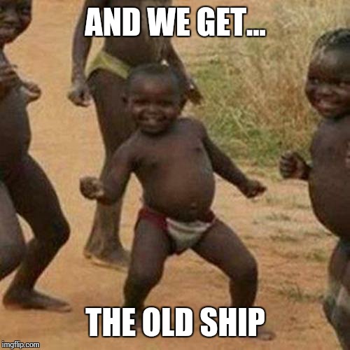 Third World Success Kid Meme | AND WE GET... THE OLD SHIP | image tagged in memes,third world success kid | made w/ Imgflip meme maker