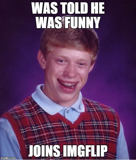 Bad Luck Brian | WAS TOLD HE WAS FUNNY JOINS IMGFLIP | image tagged in memes,bad luck brian | made w/ Imgflip meme maker