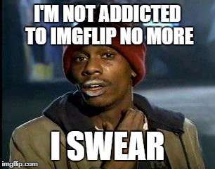 Y'all Got Any More Of That Meme | I'M NOT ADDICTED TO IMGFLIP NO MORE I SWEAR | image tagged in memes,yall got any more of | made w/ Imgflip meme maker