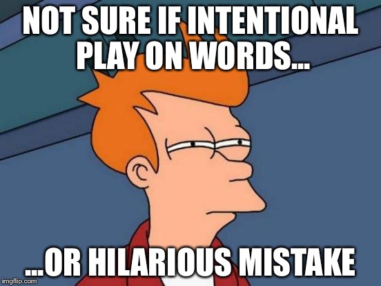 Futurama Fry Meme | NOT SURE IF INTENTIONAL PLAY ON WORDS... ...OR HILARIOUS MISTAKE | image tagged in memes,futurama fry | made w/ Imgflip meme maker