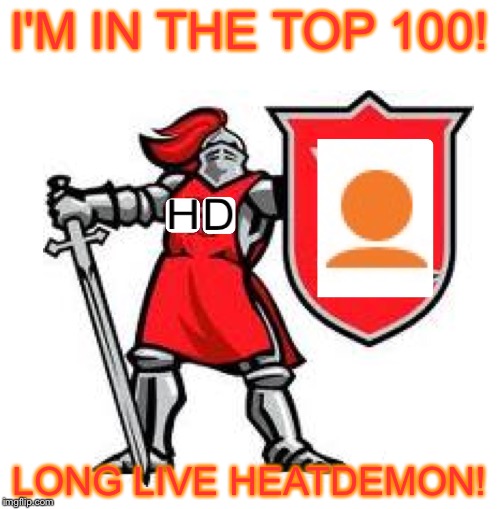 Thank You Everyone For All The Support, I'm Finally At The Top, Now I Just Have To Keep It That Way | I'M IN THE TOP 100! LONG LIVE HEATDEMON! | image tagged in long live heatdemon,imgflip | made w/ Imgflip meme maker