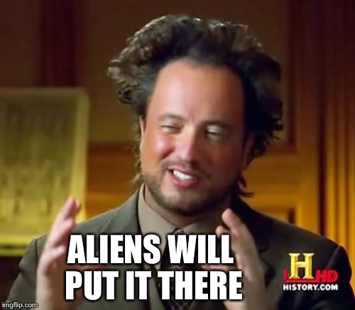 Ancient Aliens Meme | ALIENS WILL PUT IT THERE | image tagged in memes,ancient aliens | made w/ Imgflip meme maker