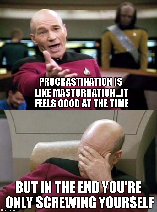 Picard Double | PROCRASTINATION IS LIKE MASTURBATION...IT FEELS GOOD AT THE TIME BUT IN THE END YOU'RE ONLY SCREWING YOURSELF | image tagged in picard double | made w/ Imgflip meme maker