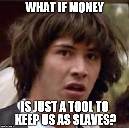 Conspiracy Keanu Meme | WHAT IF MONEY IS JUST A TOOL TO KEEP US AS SLAVES? | image tagged in memes,conspiracy keanu | made w/ Imgflip meme maker