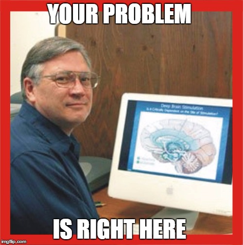 Brain science | YOUR PROBLEM IS RIGHT HERE | image tagged in brain scientist blaha | made w/ Imgflip meme maker