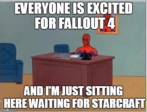 Spiderman Computer Desk Meme | EVERYONE IS EXCITED FOR FALLOUT 4 AND I'M JUST SITTING HERE WAITING FOR STARCRAFT | image tagged in memes,spiderman computer desk,spiderman,gaming | made w/ Imgflip meme maker