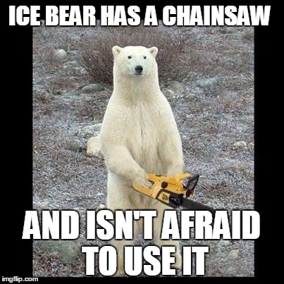 Chainsaw Bear | ICE BEAR HAS A CHAINSAW AND ISN'T AFRAID TO USE IT | image tagged in memes,chainsaw bear | made w/ Imgflip meme maker