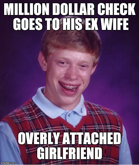 Bad Luck Brian Meme | MILLION DOLLAR CHECK GOES TO HIS EX WIFE OVERLY ATTACHED GIRLFRIEND | image tagged in memes,bad luck brian | made w/ Imgflip meme maker