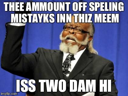 Too Damn High | THEE AMMOUNT OFF SPELING MISTAYKS INN THIZ MEEM ISS TWO DAM HI | image tagged in memes,too damn high | made w/ Imgflip meme maker