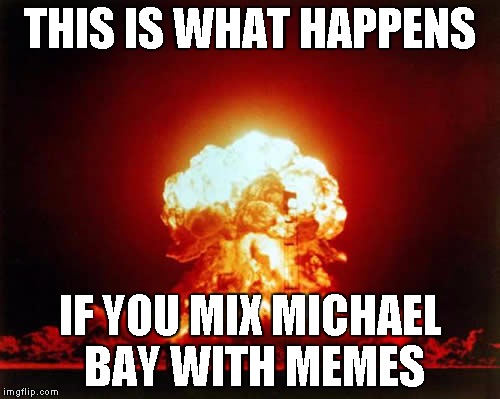 Nuclear Explosion | THIS IS WHAT HAPPENS IF YOU MIX MICHAEL BAY WITH MEMES | image tagged in memes,nuclear explosion | made w/ Imgflip meme maker