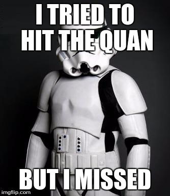 Stormtrooper pick up liner | I TRIED TO HIT THE QUAN BUT I MISSED | image tagged in stormtrooper pick up liner | made w/ Imgflip meme maker
