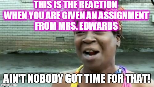 Ain't Nobody Got Time For That Meme | THIS IS THE REACTION WHEN YOU ARE GIVEN AN ASSIGNMENT FROM MRS. EDWARDS AIN'T NOBODY GOT TIME FOR THAT! | image tagged in memes,aint nobody got time for that | made w/ Imgflip meme maker