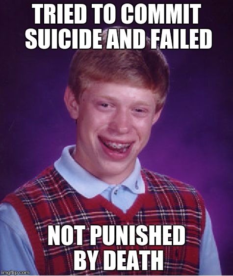 Just Injuries | TRIED TO COMMIT SUICIDE AND FAILED NOT PUNISHED BY DEATH | image tagged in memes,bad luck brian | made w/ Imgflip meme maker