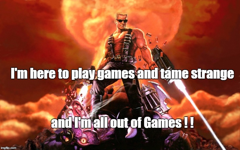 Duke Nukem | I'm here to play games and tame strange and I'm all out of Games ! ! | image tagged in duke nukem | made w/ Imgflip meme maker