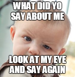 Skeptical Baby Meme | WHAT DID YO SAY ABOUT ME LOOK AT MY EYE AND SAY AGAIN | image tagged in memes,skeptical baby | made w/ Imgflip meme maker