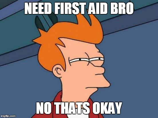 Futurama Fry Meme | NEED FIRST AID BRO NO THATS OKAY | image tagged in memes,futurama fry | made w/ Imgflip meme maker