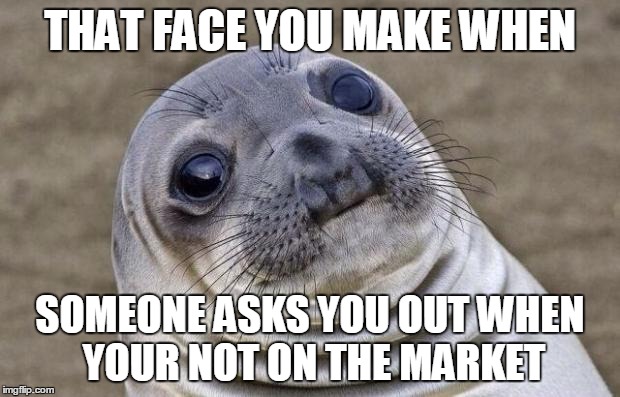 Awkward Moment Sealion Meme | THAT FACE YOU MAKE WHEN SOMEONE ASKS YOU OUT WHEN YOUR NOT ON THE MARKET | image tagged in memes,awkward moment sealion | made w/ Imgflip meme maker