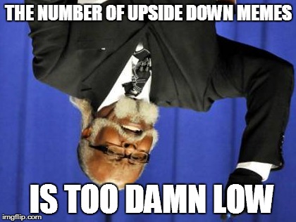 Too Damn High | THE NUMBER OF UPSIDE DOWN MEMES IS TOO DAMN LOW | image tagged in memes,too damn high | made w/ Imgflip meme maker