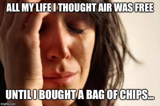 All my life I thought air was free.Until I bought a bag of chips... | ALL MY LIFE I THOUGHT AIR WAS FREE UNTIL I BOUGHT A BAG OF CHIPS... | image tagged in memes,first world problems | made w/ Imgflip meme maker
