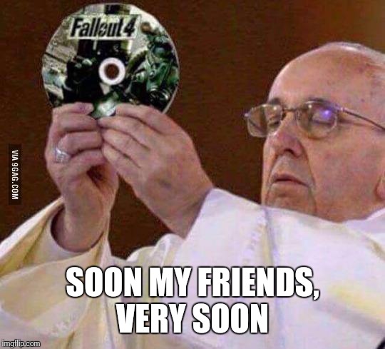 Pope | SOON MY FRIENDS, VERY SOON | image tagged in pope francis | made w/ Imgflip meme maker