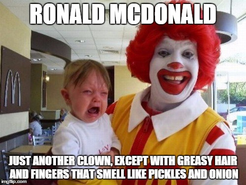 Ronald McDonald Making Kids Cry Like a Pro | RONALD MCDONALD JUST ANOTHER CLOWN, EXCEPT WITH GREASY HAIR AND FINGERS THAT SMELL LIKE PICKLES AND ONION | image tagged in ronald mcdonald kid crying | made w/ Imgflip meme maker