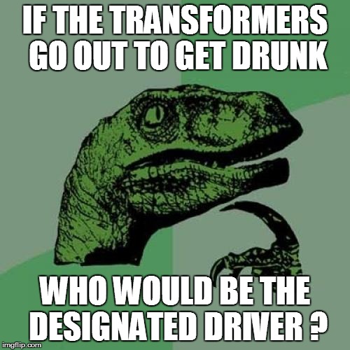 Philosoraptor Meme | IF THE TRANSFORMERS GO OUT TO GET DRUNK WHO WOULD BE THE DESIGNATED DRIVER ? | image tagged in memes,philosoraptor | made w/ Imgflip meme maker