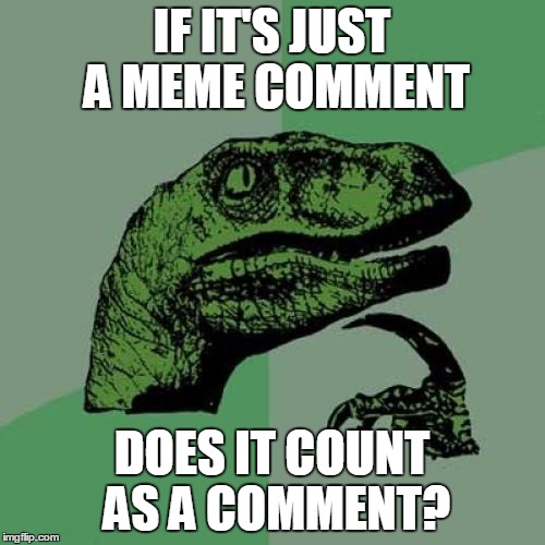 Philosoraptor Meme | IF IT'S JUST A MEME COMMENT DOES IT COUNT AS A COMMENT? | image tagged in memes,philosoraptor | made w/ Imgflip meme maker