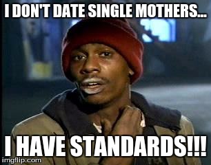 Y'all Got Any More Of That Meme | I DON'T DATE SINGLE MOTHERS... I HAVE STANDARDS!!! | image tagged in memes,yall got any more of | made w/ Imgflip meme maker