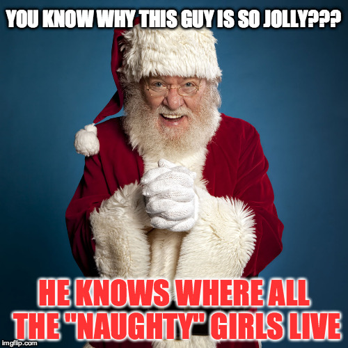 Santa likes bad girls | YOU KNOW WHY THIS GUY IS SO JOLLY??? HE KNOWS WHERE ALL THE "NAUGHTY" GIRLS LIVE | image tagged in santa clause,creepy,naughty,funny,memes,holidays | made w/ Imgflip meme maker