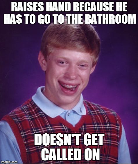 Bad Luck Brian Meme | RAISES HAND BECAUSE HE HAS TO GO TO THE BATHROOM DOESN'T GET CALLED ON | image tagged in memes,bad luck brian | made w/ Imgflip meme maker