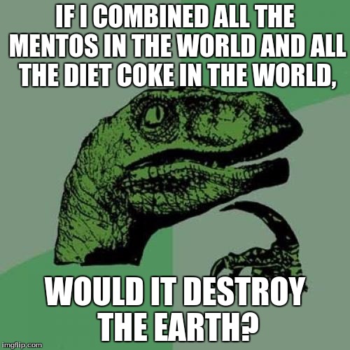 Philosoraptor Meme | IF I COMBINED ALL THE MENTOS IN THE WORLD AND ALL THE DIET COKE IN THE WORLD, WOULD IT DESTROY THE EARTH? | image tagged in memes,philosoraptor | made w/ Imgflip meme maker