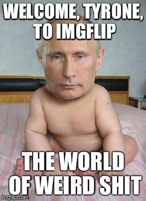 Baby Putin | WELCOME, TYRONE, TO IMGFLIP THE WORLD OF WEIRD SHIT | image tagged in baby putin | made w/ Imgflip meme maker