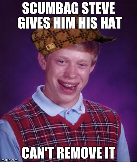 Bad Luck Brian | SCUMBAG STEVE GIVES HIM HIS HAT CAN'T REMOVE IT | image tagged in memes,bad luck brian,scumbag | made w/ Imgflip meme maker