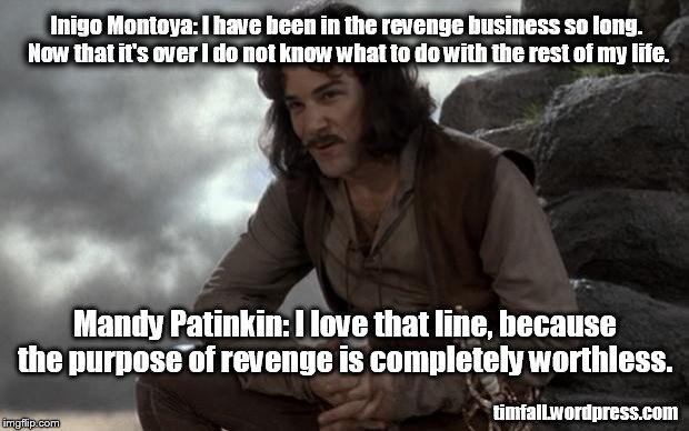 The purpose of revenge | Inigo Montoya: I have been in the revenge business so long. Now that it's over I do not know what to do with the rest of my life. timfall.wo | image tagged in sitting inigo,mandy patinkin,revenge | made w/ Imgflip meme maker