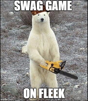 chainsaw polar bear | SWAG GAME ON FLEEK | image tagged in chainsaw polar bear,scumbag | made w/ Imgflip meme maker