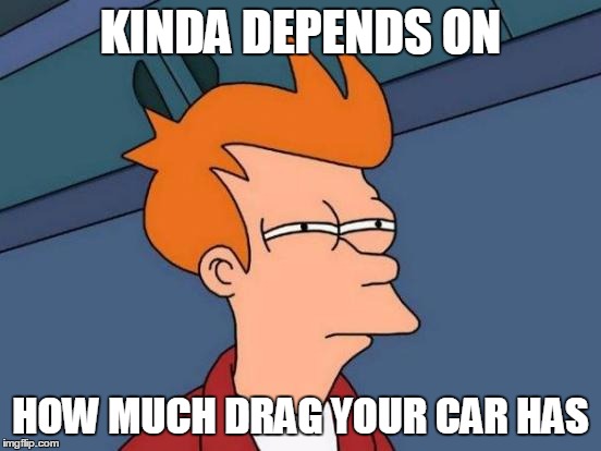 Futurama Fry Meme | KINDA DEPENDS ON HOW MUCH DRAG YOUR CAR HAS | image tagged in memes,futurama fry | made w/ Imgflip meme maker