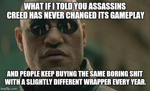 Matrix Morpheus | WHAT IF I TOLD YOU ASSASSINS CREED HAS NEVER CHANGED ITS GAMEPLAY AND PEOPLE KEEP BUYING THE SAME BORING SHIT WITH A SLIGHTLY DIFFERENT WRAP | image tagged in memes,matrix morpheus | made w/ Imgflip meme maker