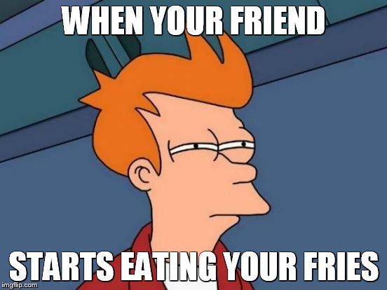 Futurama Fry | WHEN YOUR FRIEND STARTS EATING YOUR FRIES | image tagged in memes,futurama fry | made w/ Imgflip meme maker