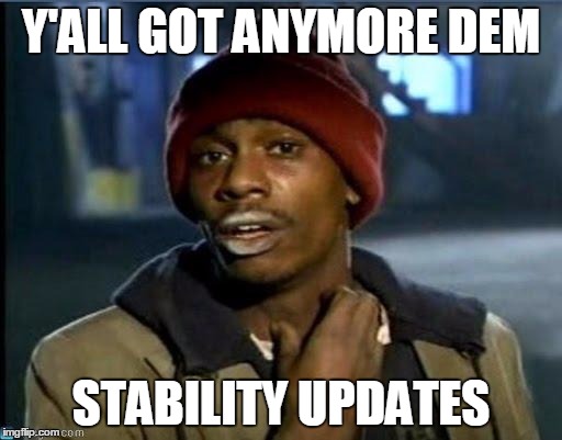 you got anymore | Y'ALL GOT ANYMORE DEM STABILITY UPDATES | image tagged in you got anymore | made w/ Imgflip meme maker